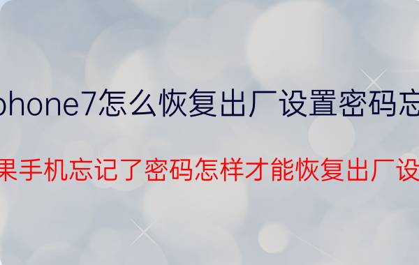 iphone7怎么恢复出厂设置密码忘了 苹果手机忘记了密码怎样才能恢复出厂设置？